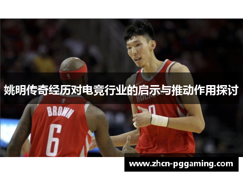 姚明传奇经历对电竞行业的启示与推动作用探讨