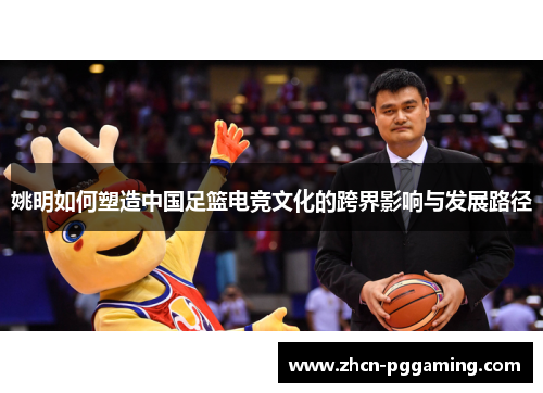 姚明如何塑造中国足篮电竞文化的跨界影响与发展路径