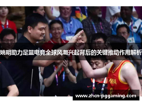 姚明助力足篮电竞全球风潮兴起背后的关键推动作用解析