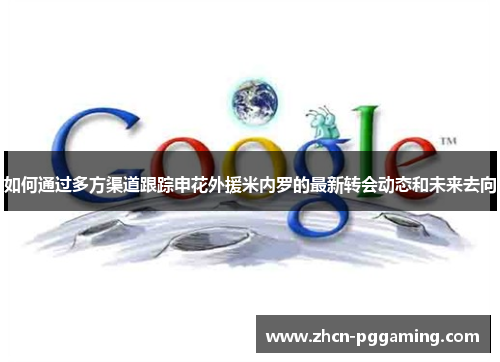 如何通过多方渠道跟踪申花外援米内罗的最新转会动态和未来去向