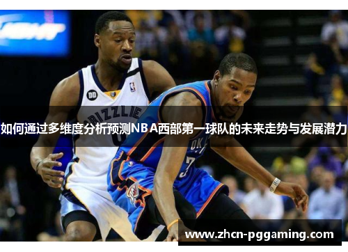 如何通过多维度分析预测NBA西部第一球队的未来走势与发展潜力