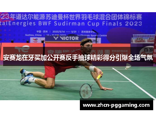 安赛龙在牙买加公开赛反手抽球精彩得分引爆全场气氛