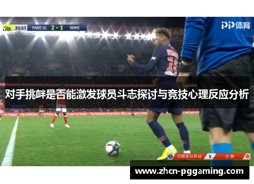 对手挑衅是否能激发球员斗志探讨与竞技心理反应分析