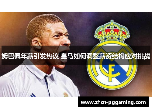 姆巴佩年薪引发热议 皇马如何调整薪资结构应对挑战