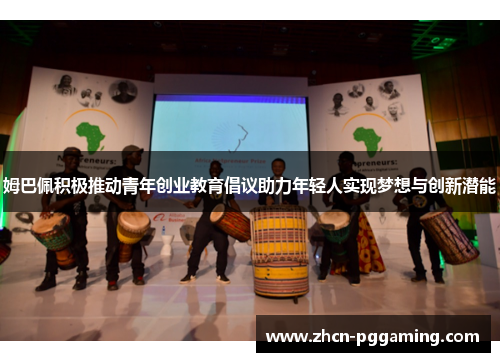 姆巴佩积极推动青年创业教育倡议助力年轻人实现梦想与创新潜能 姆巴佩积极推动青年创业教育倡议助力年轻人实现梦想与创新潜能