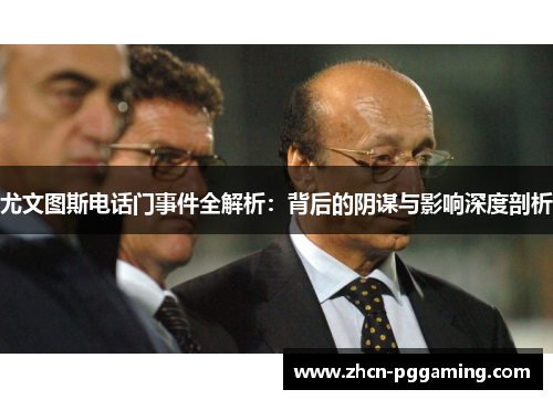 尤文图斯电话门事件全解析:背后的阴谋与影响深度剖析 尤文图斯电话门事件全解析:背后的阴谋与影响深度剖析