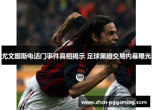 尤文图斯电话门事件真相揭示 足球黑暗交易内幕曝光