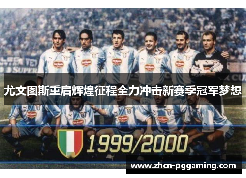 尤文图斯重启辉煌征程全力冲击新赛季冠军梦想 尤文图斯重启辉煌征程全力冲击新赛季冠军梦想