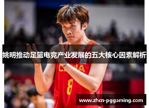 姚明推动足篮电竞产业发展的五大核心因素解析 姚明推动足篮电竞产业发展的五大核心因素解析