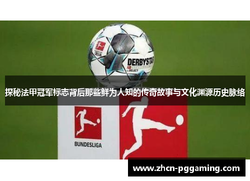 探秘法甲冠军标志背后那些鲜为人知的传奇故事与文化渊源历史脉络 探秘法甲冠军标志背后那些鲜为人知的传奇故事与文化渊源历史脉络